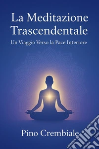 La Meditazione TrascendentaleUn Viaggio Verso la Pace Interiore. E-book. Formato EPUB ebook