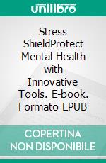 Stress ShieldProtect Mental Health with Innovative Tools. E-book. Formato EPUB ebook