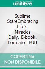 Sublime StareEmbracing Life's Miracles Daily. E-book. Formato EPUB ebook