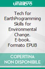 Tech for EarthProgramming Skills for Environmental Change. E-book. Formato EPUB ebook