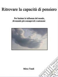 Ritrovare la capacità di pensieroPer limitare le influenze del mondo, divenendo più consapevoli e autonomi. E-book. Formato EPUB ebook