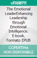 The Emotional LeaderEnhancing Leadership through Emotional Intelligence. E-book. Formato EPUB ebook