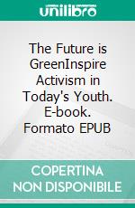 The Future is GreenInspire Activism in Today's Youth. E-book. Formato EPUB ebook