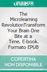 The Microlearning RevolutionTransform Your Brain One Bite at a Time. E-book. Formato EPUB ebook