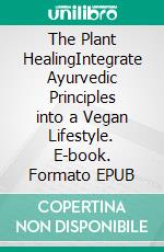 The Plant HealingIntegrate Ayurvedic Principles into a Vegan Lifestyle. E-book. Formato EPUB ebook