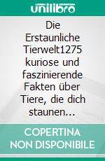 Die Erstaunliche Tierwelt1275 kuriose und faszinierende Fakten über Tiere, die dich staunen lassen!. E-book. Formato EPUB ebook
