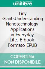 Tiny GiantsUnderstanding Nanotechnology Applications in Everyday Life. E-book. Formato EPUB ebook