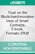 Trust on the BlockchainInnovative Uses of Smart Contracts. E-book. Formato EPUB ebook
