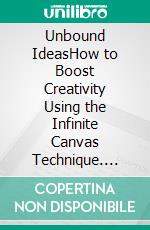 Unbound IdeasHow to Boost Creativity Using the Infinite Canvas Technique. E-book. Formato EPUB ebook
