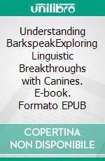 Understanding BarkspeakExploring Linguistic Breakthroughs with Canines. E-book. Formato EPUB ebook