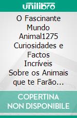 O Fascinante Mundo Animal1275 Curiosidades e Factos Incríveis Sobre os Animais que te Farão Dizer UAU!. E-book. Formato EPUB ebook