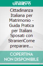 Cittadinanza Italiana per Matrimonio - Guida Pratica per Italiani Sposati con StranieriCome preparare correttamente la domanda e affrontare ogni fase, con esempi e consigli utili.. E-book. Formato EPUB ebook