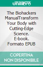 The Biohackers ManualTransform Your Body with Cutting-Edge Science. E-book. Formato EPUB ebook