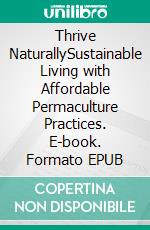 Thrive NaturallySustainable Living with Affordable Permaculture Practices. E-book. Formato EPUB ebook