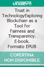 Trust in TechnologyExploring Blockchain as a Tool for Fairness and Transparency. E-book. Formato EPUB ebook