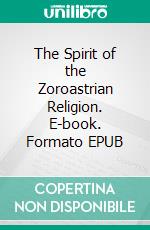 The Spirit of the Zoroastrian Religion. E-book. Formato EPUB ebook