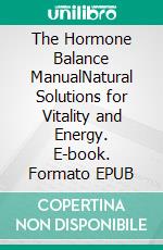 The Hormone Balance ManualNatural Solutions for Vitality and Energy. E-book. Formato EPUB ebook