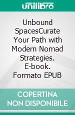 Unbound SpacesCurate Your Path with Modern Nomad Strategies. E-book. Formato EPUB ebook