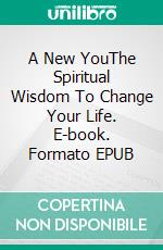 A New YouThe Spiritual Wisdom To Change Your Life. E-book. Formato EPUB ebook
