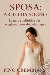 Sposa: Abito da Sogno.La guida definitiva per scegliere il tuo abito da Sogno. E-book. Formato EPUB ebook