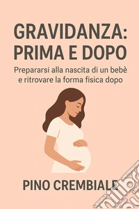 Gravidanza: Prima e DopoPrepararsi alla nascita di un bebè e ritrovare la forma fisica dopo. E-book. Formato EPUB ebook