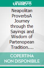 Neapolitan ProverbsA Journey through the Sayings and Wisdom of Partenopean Tradition. E-book. Formato EPUB ebook