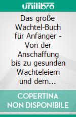 Das große Wachtel-Buch für Anfänger - Von der Anschaffung bis zu gesunden Wachteleiern und dem perfekten StallEinsteiger-Ratgeber zur artgerechten Haltung, Pflege und Zucht. E-book. Formato EPUB ebook