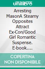 Arresting MasonA Steamy Opposites Attract Ex-Con/Good Girl Romantic Suspense. E-book. Formato EPUB ebook
