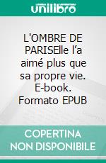 L'OMBRE DE PARISElle l’a aimé plus que sa propre vie. E-book. Formato EPUB ebook
