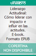 Liderazgo Actitudinal: Cómo liderar con impacto e influir en las actitudes. E-book. Formato EPUB ebook