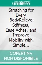 Stretching for Every BodyRelieve Stiffness, Ease Aches, and Improve Mobility with Simple Stretches. E-book. Formato EPUB ebook
