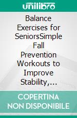 Balance Exercises for SeniorsSimple Fall Prevention Workouts to Improve Stability, Strength, and Posture at Home. E-book. Formato EPUB ebook