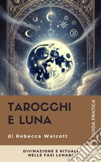 Tarocchi e LunaDivinazione e Rituali nelle Fasi Lunari. E-book. Formato EPUB ebook