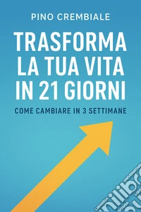 Trasforma la Tua Vita in 21 GiorniCome Cambiare in 3 Settimane. E-book. Formato EPUB ebook