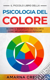 Il Piccolo Libro della Psicologia del ColoreScopri il Significato dei Colori e Come Influenzano le Persone. E-book. Formato EPUB ebook