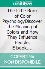 The Little Book of Color PsychologyDiscover the Meaning of Colors and How They Influence People. E-book. Formato EPUB ebook