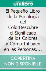El Pequeño Libro de la Psicología del ColorDescubre el Significado de los Colores y Cómo Influyen en las Personas. E-book. Formato EPUB ebook