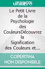 Le Petit Livre de la Psychologie des CouleursDécouvrez la Signification des Couleurs et Comment Elles Influencent les Gens. E-book. Formato EPUB ebook