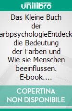 Das Kleine Buch der FarbpsychologieEntdecke die Bedeutung der Farben und Wie sie Menschen beeinflussen. E-book. Formato EPUB ebook