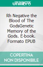 Rh Negative the Blood of The GodsThe Blood of the Gods A Scientific and Esoteric Inquiry. E-book. Formato EPUB ebook