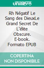 Rh Négatif Le Sang des DieuxLe Grand Secret De L'élite Obscure. E-book. Formato EPUB ebook