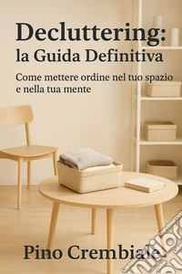 Decluttering: la Guida DefinitivaCome mettere ordine nel tuo spazio e nella tua mente. E-book. Formato EPUB ebook
