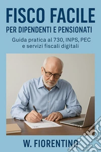 Fisco Facile Per Dipendenti E PensionatiGuida Pratica al 730, inps, PEC e servizi fiscali digitali. E-book. Formato EPUB ebook