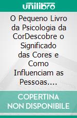 O Pequeno Livro da Psicologia da CorDescobre o Significado das Cores e Como Influenciam as Pessoas. E-book. Formato EPUB ebook
