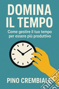 Domina il TempoCome gestire il tuo tempo per essere più produttivo. E-book. Formato EPUB ebook