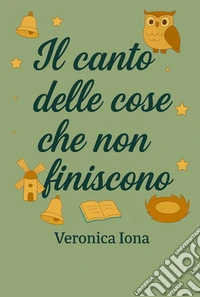 Il canto delle cose che non finisconoFavole poetiche e simboliche per chi crede ancora nella meraviglia.. E-book. Formato EPUB ebook