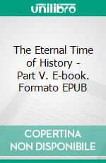 The Eternal Time of History - Part V. E-book. Formato EPUB ebook