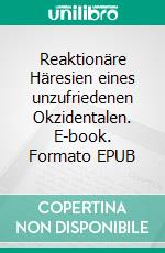 Reaktionäre Häresien eines unzufriedenen Okzidentalen. E-book. Formato EPUB ebook