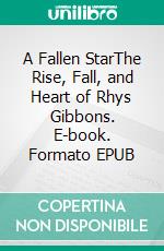 A Fallen StarThe Rise, Fall, and Heart of Rhys Gibbons. E-book. Formato EPUB ebook