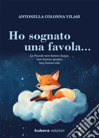 Ho sognato una favola...Le favole non hanno luogo, non hanno spazio, non hanno età. E-book. Formato EPUB ebook
